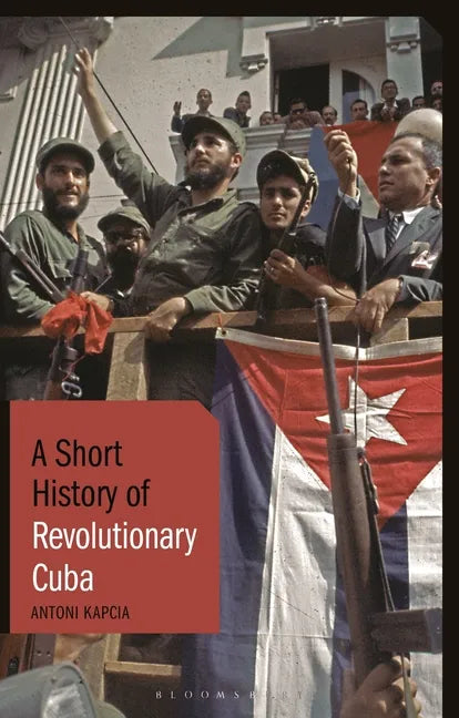 A Short History of Revolutionary Cuba: Revolution, Power, Authority and the State from 1959 to the Present Day - Hardcover