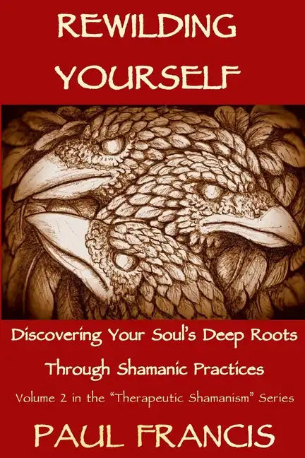 Rewilding Yourself: Discovering Your Soul's Deep Roots Through Shamanic Practices - Paperback