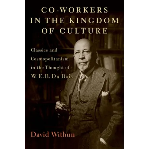 Co-Workers in the Kingdom of Culture: Classics and Cosmopolitanism in the Thought of W. E. B. Du Bois - Hardcover