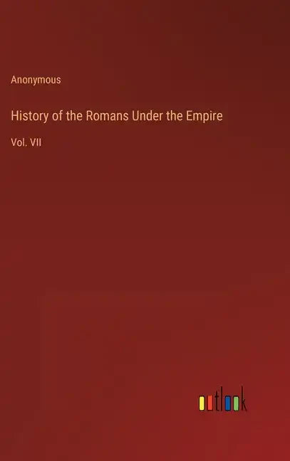 History of the Romans Under the Empire: Vol. VII - Hardcover