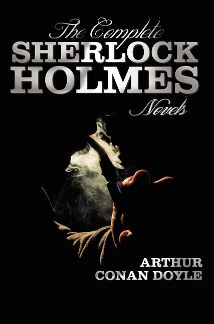 The Complete Sherlock Holmes Novels - Unabridged - A Study in Scarlet, the Sign of the Four, the Hound of the Baskervilles, the Valley of Fear - Hardcover