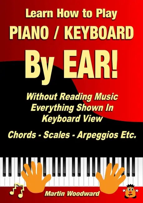 Learn How to Play Piano / Keyboard By EAR! Without Reading Music: Everything Shown In Keyboard View Chords - Scales - Arpeggios Etc. - Paperback