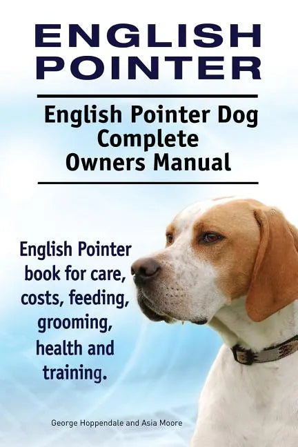 English Pointer. English Pointer Dog Complete Owners Manual. English Pointer book for care, costs, feeding, grooming, health and training. - Paperback