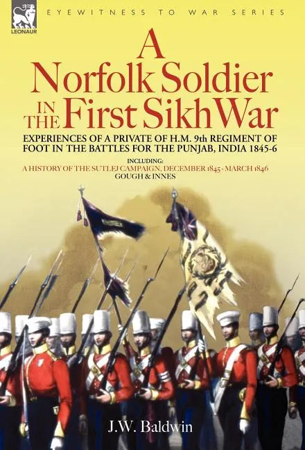 A Norfolk Soldier in the First Sikh War -A Private Soldier Tells the Story of His Part in the Battles for the Conquest of India - Hardcover