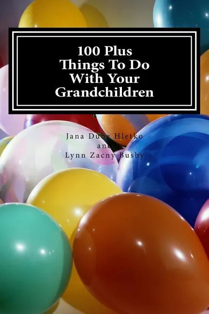 100 Plus Things To Do With Your Grandchildren: A How-To Guide For Grandparents, By Grandparents - Paperback