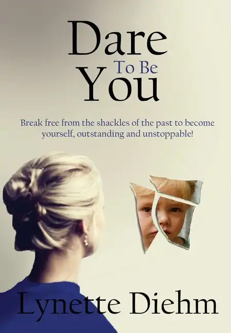 Dare To Be You: Break free from the shackles of the past to become yourself, outstanding and unstoppable! - Hardcover