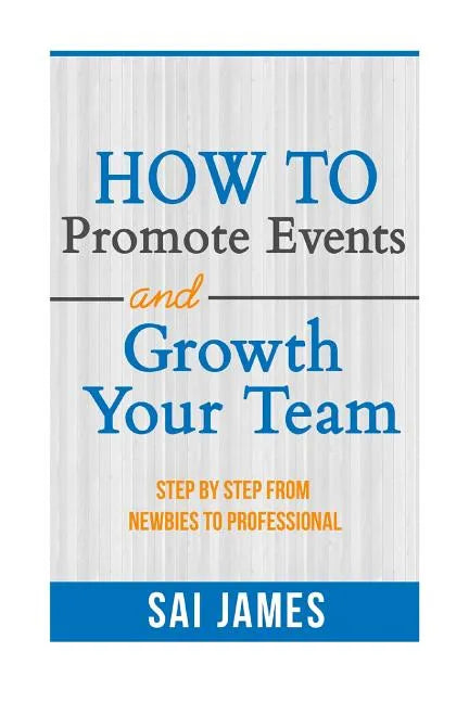 How To Promote Events And Growth Your Team Step By Step From Newbies To Profes: How To Promote Events And Growth Your Team Step By Step From Newbies T - Paperback