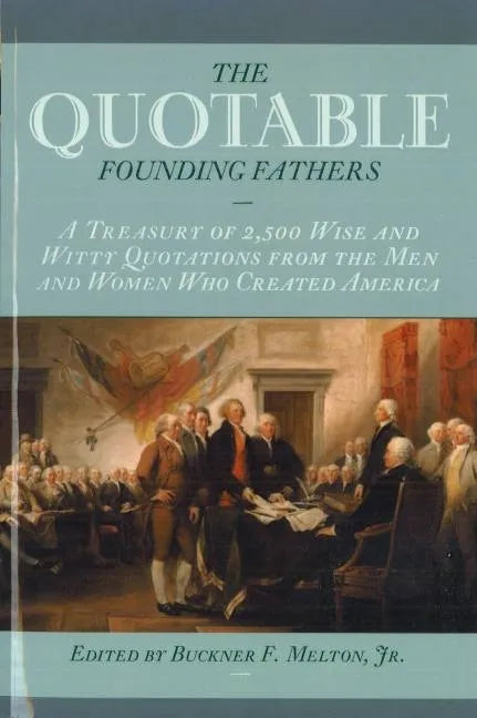 The Quotable Founding Fathers: A Treasury of the 2,500 Wise and Witty Quotations from the Men and Women Who Created America - Hardcover