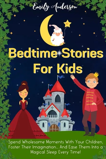 Bedtime Stories For Kids: Spend Wholesome Moments With Your Children, Foster Their Imagination... And Ease Them Into A Magical Sleep Every Time! - Paperback