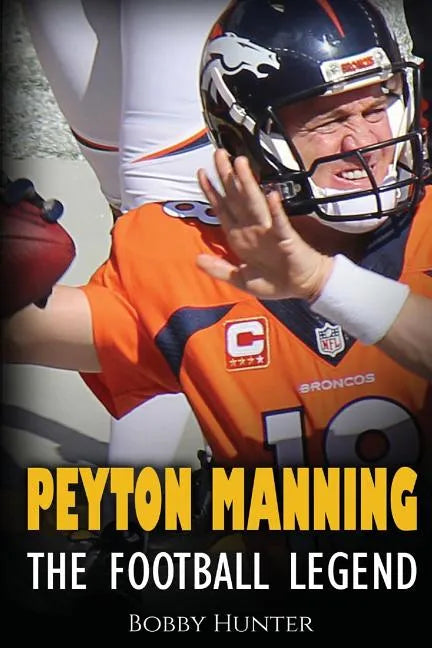 Peyton Manning: The Football Legend. The Incredible True Story of One of Football's Greatest Players. - Paperback