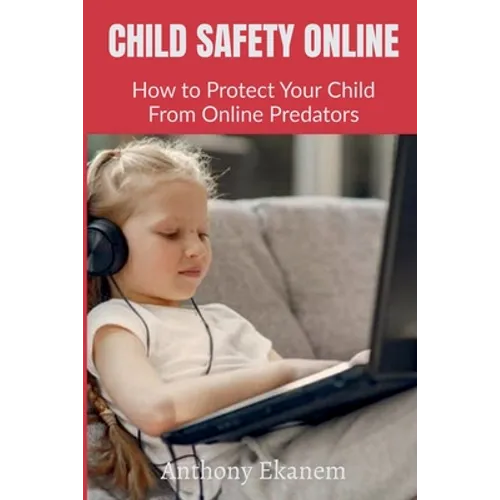 Child Safety Online: How to Protect Your Child From Online Predators - Paperback
