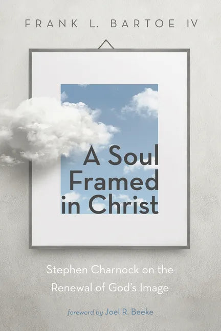 A Soul Framed in Christ: Stephen Charnock on the Renewal of God's Image - Hardcover