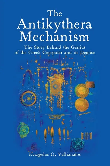 The Antikythera Mechanism: The Story Behind the Genius of the Greek Computer and its Demise - Paperback