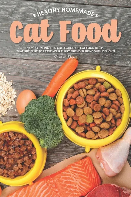 Healthy Homemade Cat Food: Enjoy Preparing this Collection of Cat Food Recipes that Are Sure to Leave Your Furry Friend Purring with Delight! - Paperback