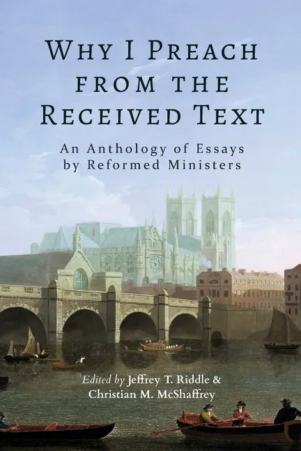 Why I Preach from the Received Text: An Anthology of Essays by Reformed Ministers - Paperback