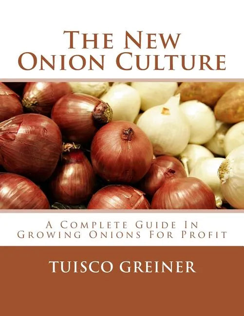 The New Onion Culture: A Complete Guide In Growing Onions For Profit - Paperback