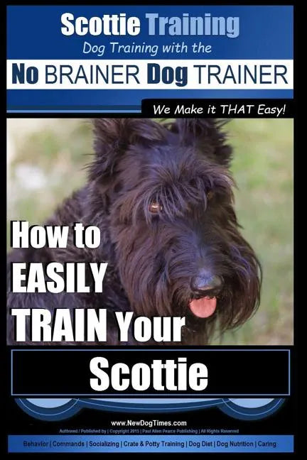 Scottie Training Dog Training with the No BRAINER Dog TRAINER We Make it THAT Easy!: How to EASILY TRAIN Your Scottie - Paperback
