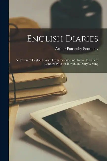 English Diaries; a Review of English Diaries From the Sixteenth to the Twentieth Century With an Introd. on Diary Writing - Paperback