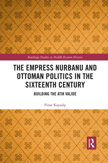 The Empress Nurbanu and Ottoman Politics in the Sixteenth Century: Building the Atik Valide - Paperback