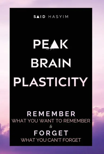 Peak Brain Plasticity: Remember What You Want to Remember and Forget What You Can't Forget - Hardcover