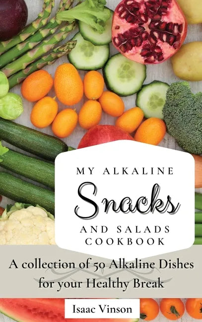 My Alkaline Snacks and Salads Cookbook: A collection of 50 Alkaline Dishes for your Healthy Break - Hardcover