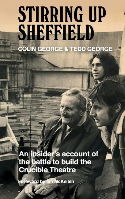 Stirring Up Sheffield: An Insider's Account of the Battle to Build the Crucible Theatre - Hardcover