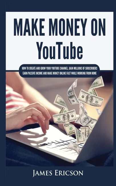 Make Money On YouTube: How to Create and Grow Your YouTube Channel, Gain Millions of Subscribers, Earn Passive Income and Make Money Online F - Hardcover