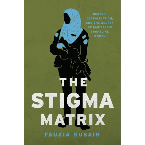 The Stigma Matrix: Gender, Globalization, and the Agency of Pakistan's Frontline Women - Paperback