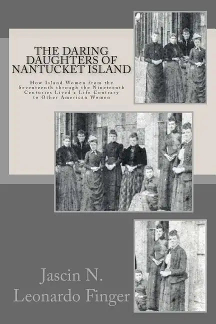 The Daring Daughters of Nantucket Island: How Island Women from the Seventeenth through the Nineteenth Centuries Lived a Life Contrary to Other Americ - Paperback