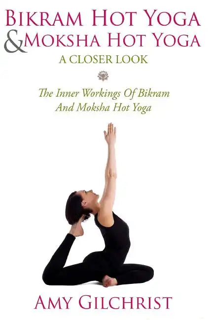 Birkam Hot Yoga And Moksha Hot Yoga: The Inner Workings Of Bikram And Modsha Hot Yoga - Paperback