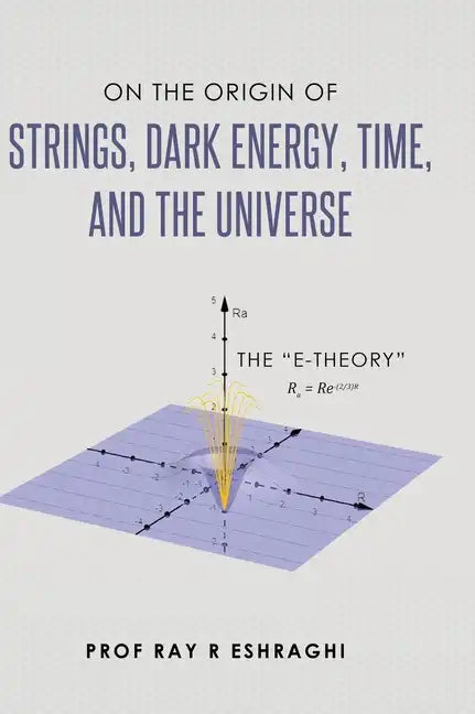On the Origin of Strings, Dark Energy, Time, and the Universe - The E-theory - Hardcover