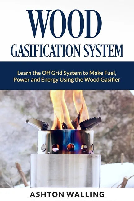 Wood Gasification System: Learn the Off Grid System to Make Fuel, Power and Energy Using the Wood Gasifier - Paperback