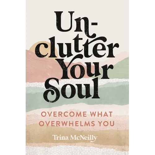 Unclutter Your Soul: Overcome What Overwhelms You - Paperback