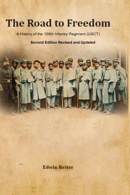 The Road to Freedom: A History of the 108th Infantry Regiment (USCT) Second Edition Revised and Updated Version - Paperback