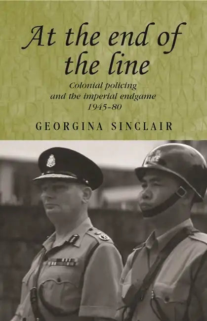 At the End of the Line: Colonial Policing and the Imperial Endgame 1945-80 - Paperback