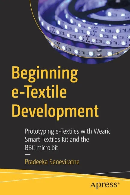 Beginning E-Textile Development: Prototyping E-Textiles with Wearic Smart Textiles Kit and the BBC Micro: Bit - Paperback