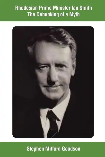 Rhodesian Prime Minister Ian Smith The Debunking of a Myth - Paperback