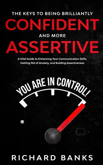 The Keys to being Brilliantly Confident and More Assertive: A Vital Guide to Enhancing Your Communication Skills, Getting Rid of Anxiety, and Promotin - Paperback