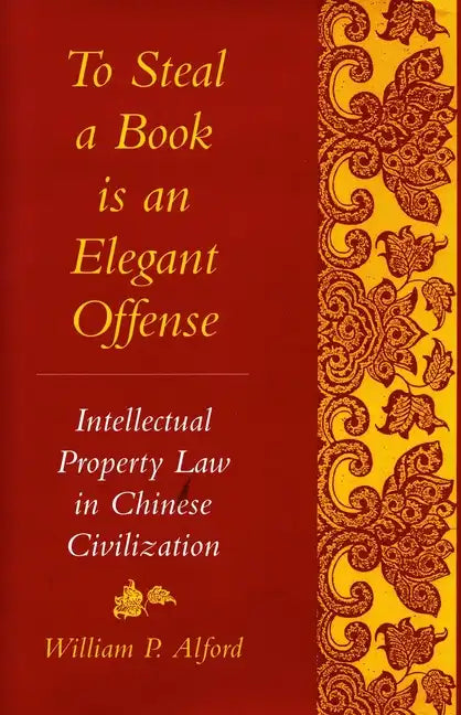 To Steal a Book Is an Elegant Offense: Intellectual Property Law in Chinese Civilization - Paperback