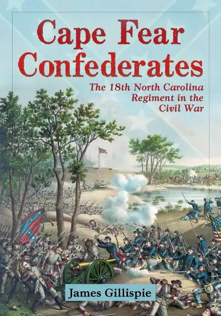 Cape Fear Confederates: The 18th North Carolina Regiment in the Civil War - Paperback
