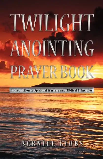 Twilight Anointing Prayer Book: Introduction to Spiritual Warfare and Biblical Principles - Paperback