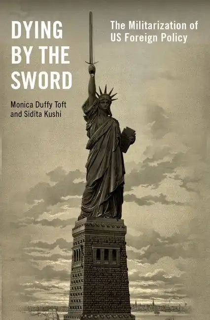 Dying by the Sword: The Militarization of Us Foreign Policy - Hardcover