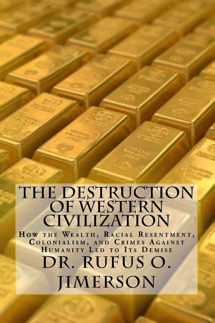 The Destruction of Western Civilization: How the Wealth, Racial Resentment, Colonialism, and Crimes Against Humanity Led to Its Demise - Paperback
