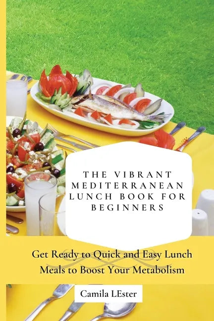 The Vibrant Mediterranean Lunch Book for Beginners: Get Ready to Quick and Easy Lunch Meals to Boost Your Metabolism - Paperback