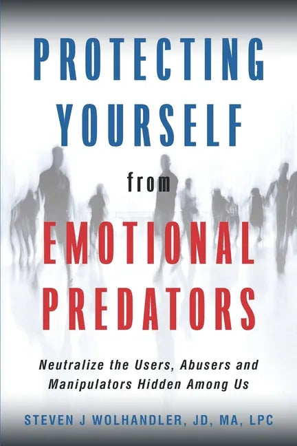 Protecting Yourself from Emotional Predators: Neutralize the Users, Abusers and Manipulators Hidden Among Us - Paperback