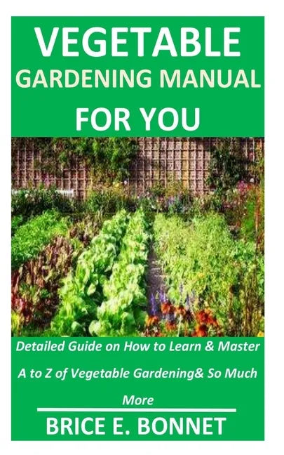 Vegetable Gardening Manual for You: Detailed Guide on How to Learn & Master A to Z of Vegetable Gardening& So Much More - Paperback