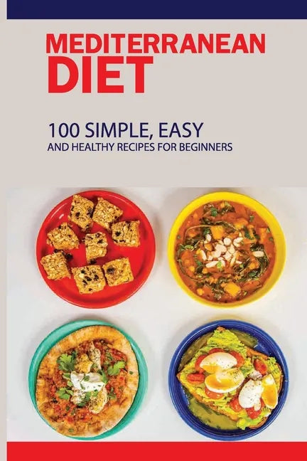 Mediterranean Diet: 100 Simple, Easy And Healthy Recipes For Beginners: Top Mediterranean Recipes - Paperback
