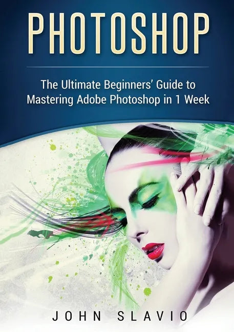 Photoshop: The Ultimate Beginners' Guide to Mastering Adobe Photoshop in 1 Week (Color Version) - Paperback