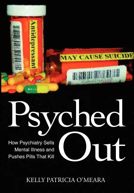 Psyched Out: How Psychiatry Sells Mental Illness and Pushes Pills That Kill - Hardcover