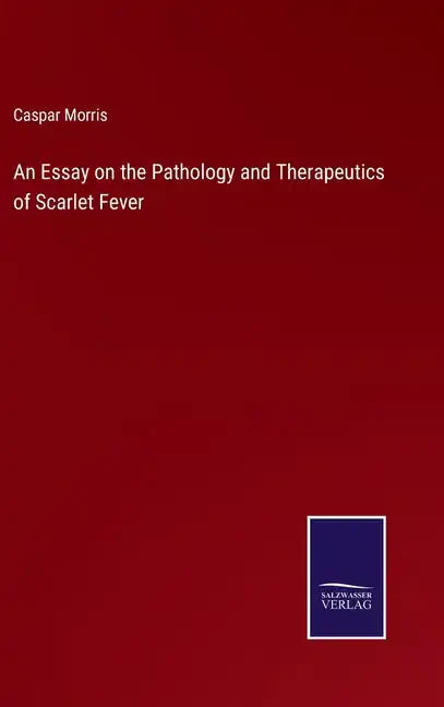 An Essay on the Pathology and Therapeutics of Scarlet Fever - Hardcover